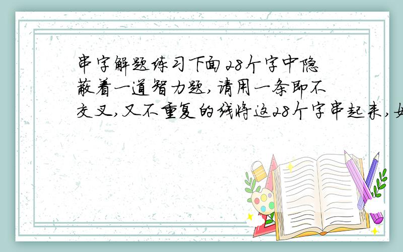 串字解题练习下面28个字中隐蔽着一道智力题,请用一条即不交叉,又不重复的线将这28个字串起来,如果串对了,便可读出这道题,你不妨串一串,并回答所提问题.方方正一条边要 [ ]大一正每你只