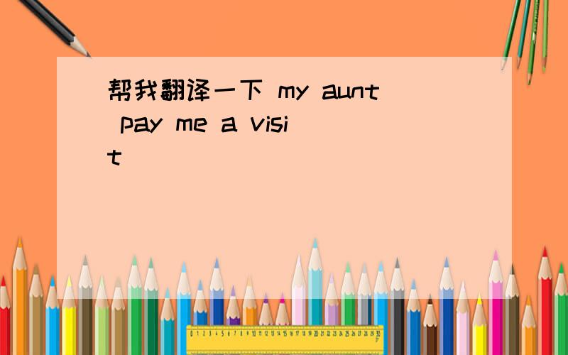 帮我翻译一下 my aunt pay me a visit