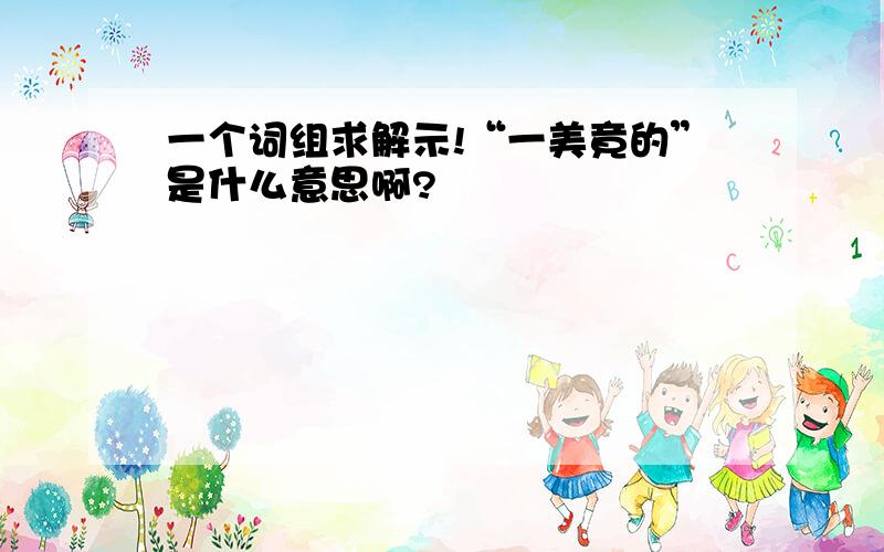 一个词组求解示!“一美竟的”是什么意思啊?