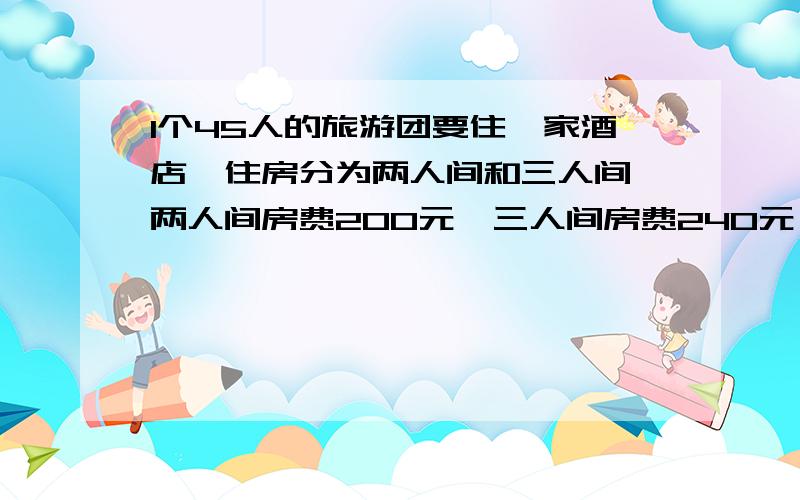 1个45人的旅游团要住一家酒店,住房分为两人间和三人间,两人间房费200元,三人间房费240元,该旅游团共有女游客27人,两人间和三人间各需多少经济