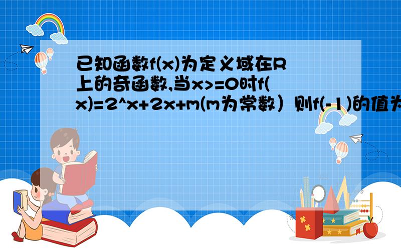 已知函数f(x)为定义域在R上的奇函数,当x>=0时f(x)=2^x+2x+m(m为常数）则f(-1)的值为多少A.-3 B.-1 C.1 D.3 我得-4-m 这m怎么办啊答案里都是常数啊.