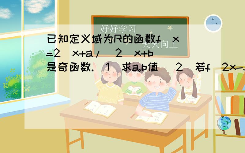 已知定义域为R的函数f(x)=2^x+a/(2^x+b)是奇函数.（1）求a,b值 （2）若f（2x-3）+f（1-x）＜0,求x范围