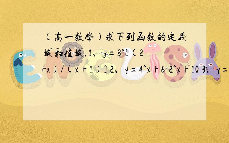 （高一数学）求下列函数的定义域和值域.1、y=3^[(2-x)/(x+1)] 2、y=4^x+6*2^x+10 3、y=[(3^x-1)/(3^x+1)]