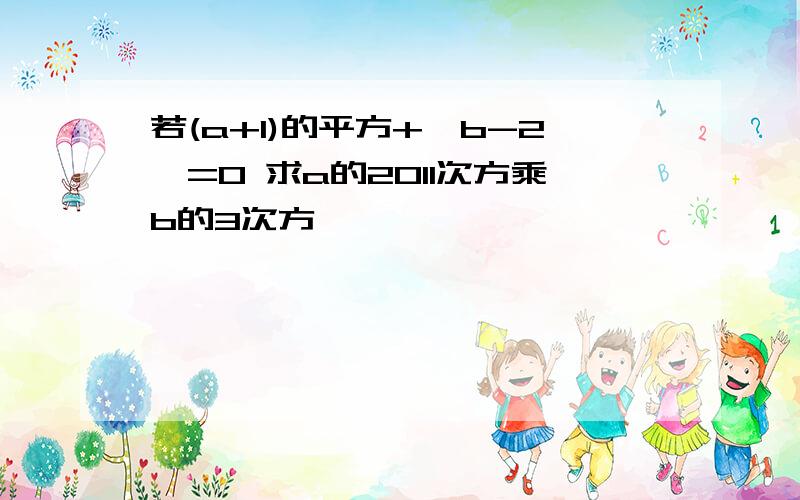 若(a+1)的平方+丨b-2丨=0 求a的2011次方乘b的3次方