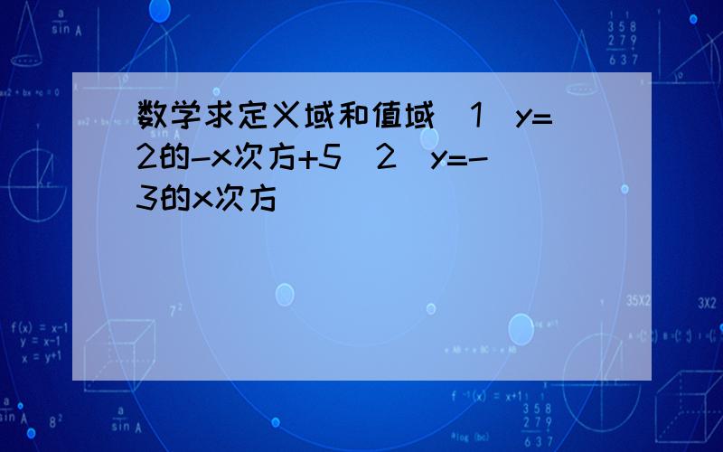 数学求定义域和值域（1）y=2的-x次方+5（2）y=-3的x次方