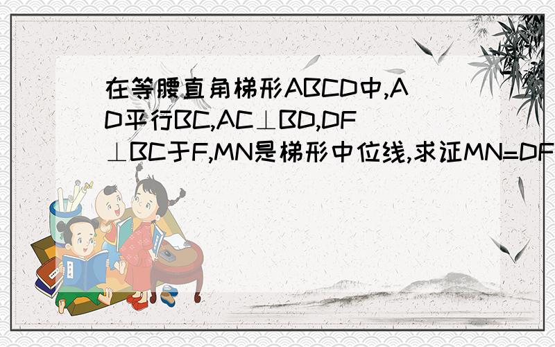 在等腰直角梯形ABCD中,AD平行BC,AC⊥BD,DF⊥BC于F,MN是梯形中位线,求证MN=DF图有点难看,凑乎看吧