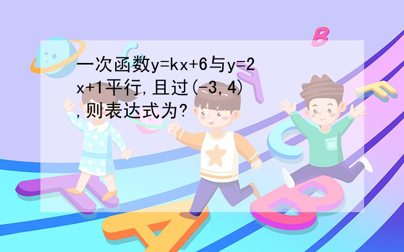 一次函数y=kx+6与y=2x+1平行,且过(-3,4),则表达式为?