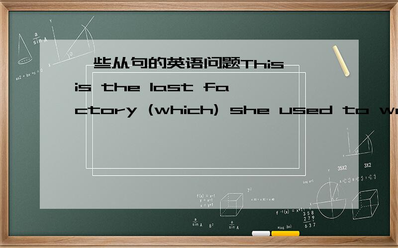 一些从句的英语问题This is the last factory (which) she used to worked at.书上写着,定语从句中先行词被the only the very the same the last 修饰时.后面必须用that 为什么上面那道题目用which