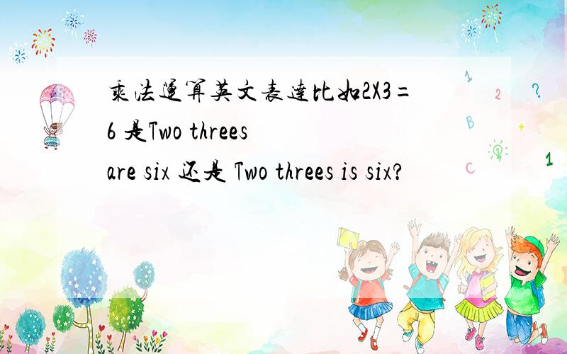 乘法运算英文表达比如2X3=6 是Two threes are six 还是 Two threes is six?