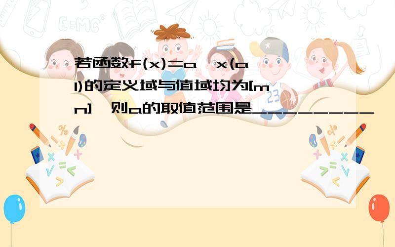 若函数f(x)=a^x(a>1)的定义域与值域均为[m,n],则a的取值范围是________