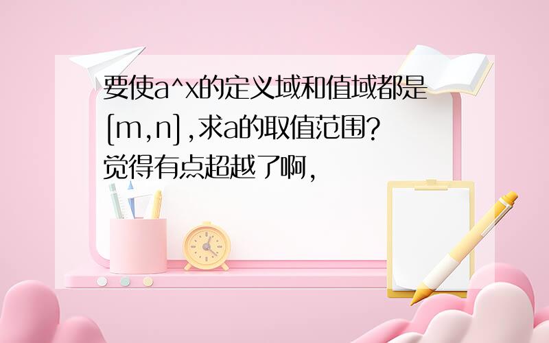 要使a^x的定义域和值域都是[m,n],求a的取值范围?觉得有点超越了啊,