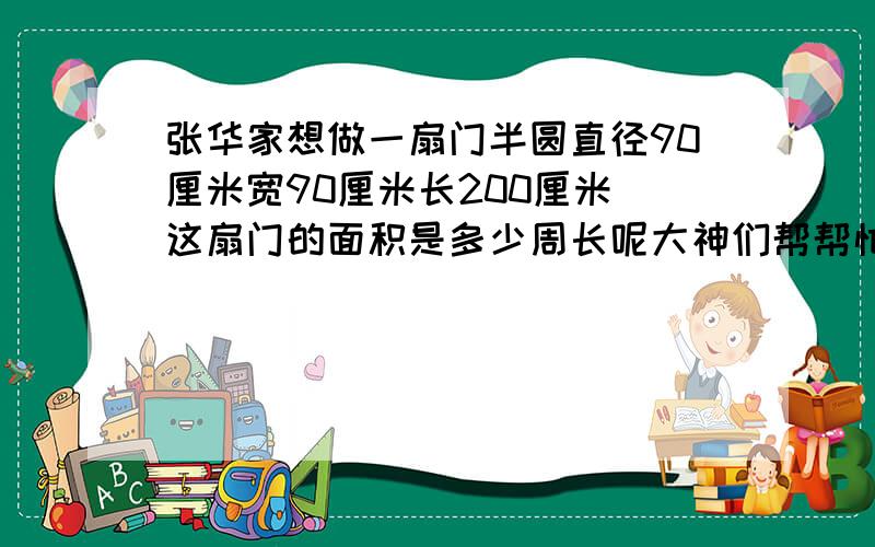 张华家想做一扇门半圆直径90厘米宽90厘米长200厘米 这扇门的面积是多少周长呢大神们帮帮忙