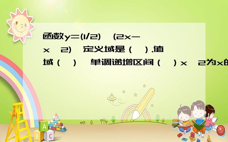 函数y=(1/2)^(2x-x^2),定义域是（ ）.值域（ ）,单调递增区间（ ）x^2为x的平方,(1/2)^(2x-x^2)为1/2的(2x-x^2)次方