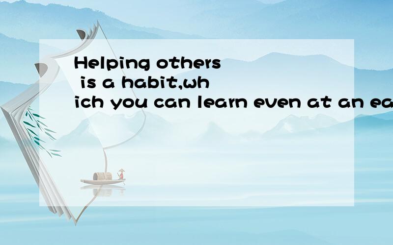 Helping others is a habit,which you can learn even at an early age.这句话对么