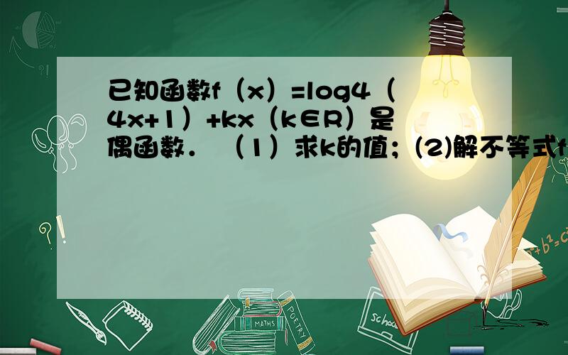 已知函数f（x）=log4（4x+1）+kx（k∈R）是偶函数． （1）求k的值；(2)解不等式f（x）＞f（1）log4（4x+1)改为log4（4ˆx+1）