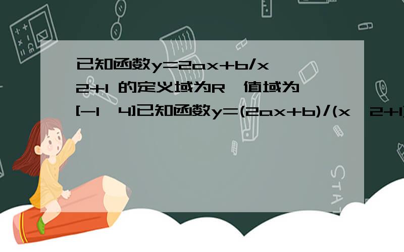 已知函数y=2ax+b/x^2+1 的定义域为R,值域为[-1,4]已知函数y=(2ax+b)/(x^2+1) 的定义域为R,值域为[-1,4].求a、b的值.