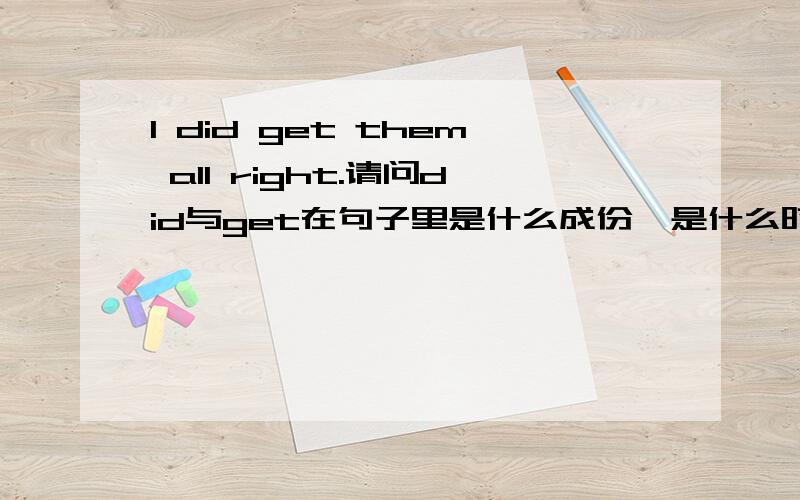 I did get them all right.请问did与get在句子里是什么成份,是什么时态,为什么did直接跟get.