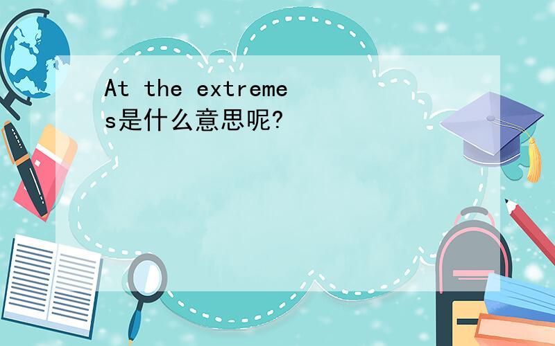 At the extremes是什么意思呢?