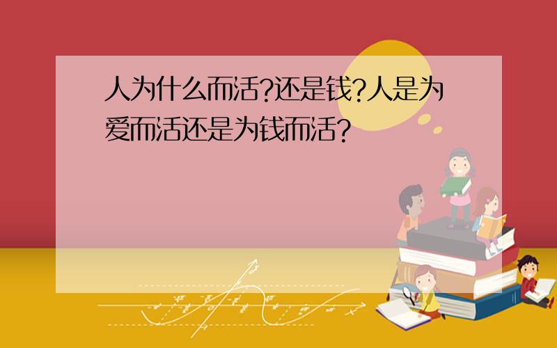 人为什么而活?还是钱?人是为爱而活还是为钱而活?