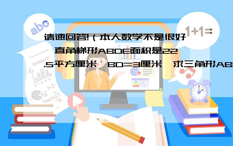 请速回答!（本人数学不是很好,直角梯形ABDE面积是22.5平方厘米,BD=3厘米,求三角形ABC的面积