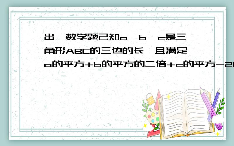 出一数学题已知a、b、c是三角形ABC的三边的长,且满足a的平方+b的平方的二倍+c的平方-2b(a+c)=0,试判断此三角形的形状.要有过程 (我上初一，讲得通俗一些）