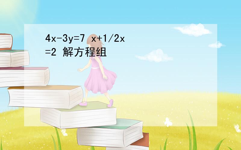 4x-3y=7 x+1/2x=2 解方程组