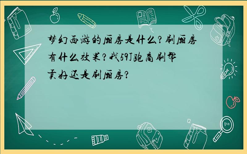 梦幻西游的厢房是什么?刷厢房有什么效果?我59J跑商刷帮贡好还是刷厢房?