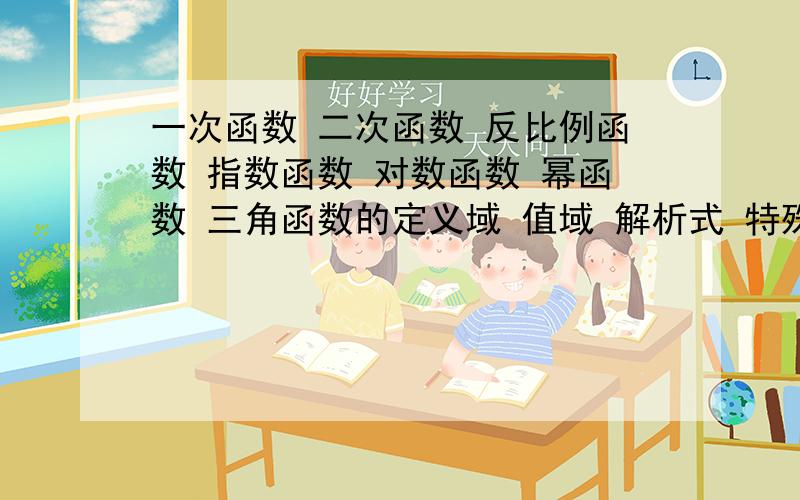 一次函数 二次函数 反比例函数 指数函数 对数函数 幂函数 三角函数的定义域 值域 解析式 特殊点 奇偶性 对称性 单调性 周期性 图像都分别是什么