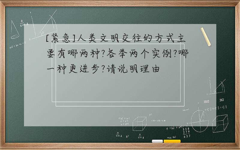 [紧急]人类文明交往的方式主要有哪两种?各举两个实例?哪一种更进步?请说明理由