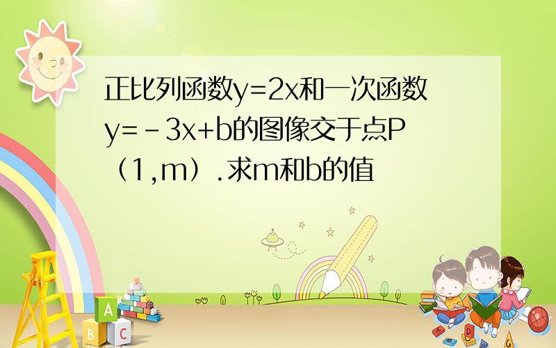 正比列函数y=2x和一次函数y=-3x+b的图像交于点P（1,m）.求m和b的值