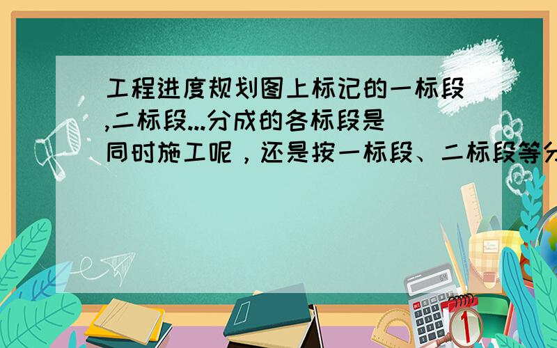 工程进度规划图上标记的一标段,二标段...分成的各标段是同时施工呢，还是按一标段、二标段等分先后顺序施工？