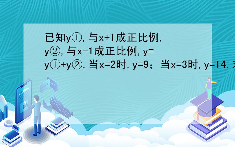 已知y①,与x+1成正比例,y②,与x-1成正比例,y=y①+y②,当x=2时,y=9；当x=3时,y=14.求y与x的函数关系式.