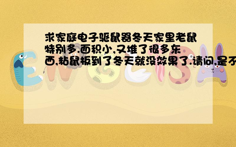 求家庭电子驱鼠器冬天家里老鼠特别多.面积小,又堆了很多东西,粘鼠板到了冬天就没效果了.请问,是不是电子驱鼠器只能在空旷没障碍的地方有用.如果有东西挡住或是东西多了超声波就传不