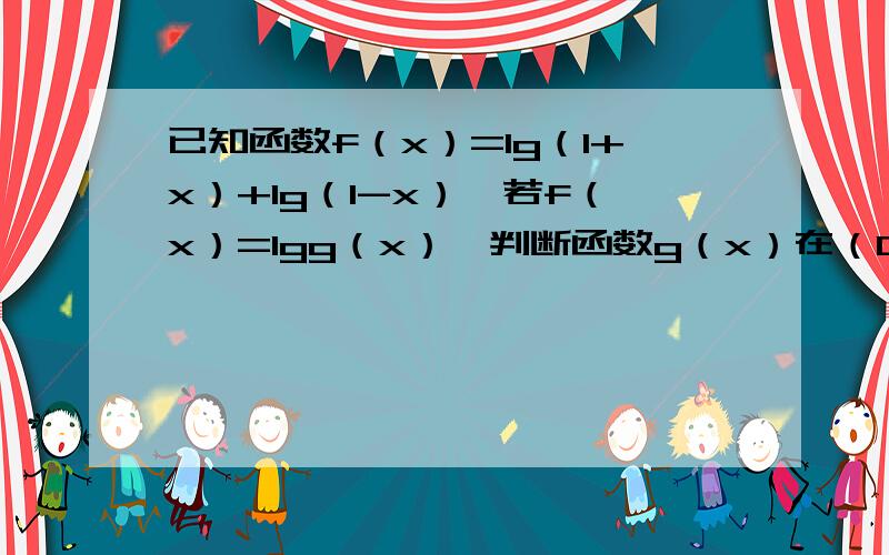 已知函数f（x）=lg（1+x）+lg（1-x）,若f（x）=lgg（x）,判断函数g（x）在（0,1）内的单调性用定义证明