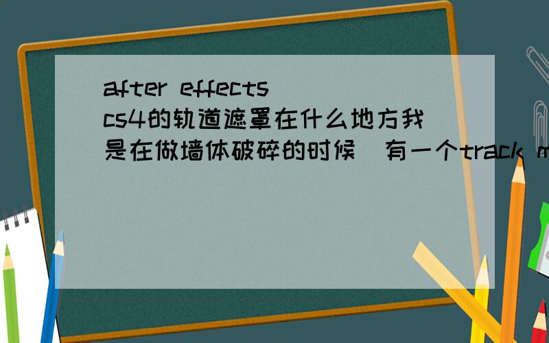 after effects cs4的轨道遮罩在什么地方我是在做墙体破碎的时候  有一个track matter  轨道遮罩   找不到在哪里了!