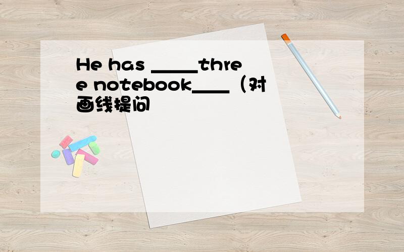 He has ＿＿_three notebook＿＿（对画线提问