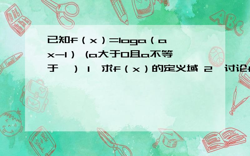 已知f（x）=loga（a^x-1） (a大于0且a不等于一） 1,求f（x）的定义域 2,讨论f（x）的单调性已知f（x）=loga（a^x-1） (a大于0且a不等于一）1,求f（x）的定义域 2,讨论f（x）的单调性