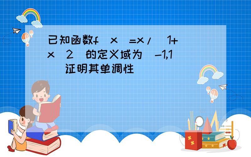 已知函数f(x)=x/(1+x^2)的定义域为(-1,1) 证明其单调性