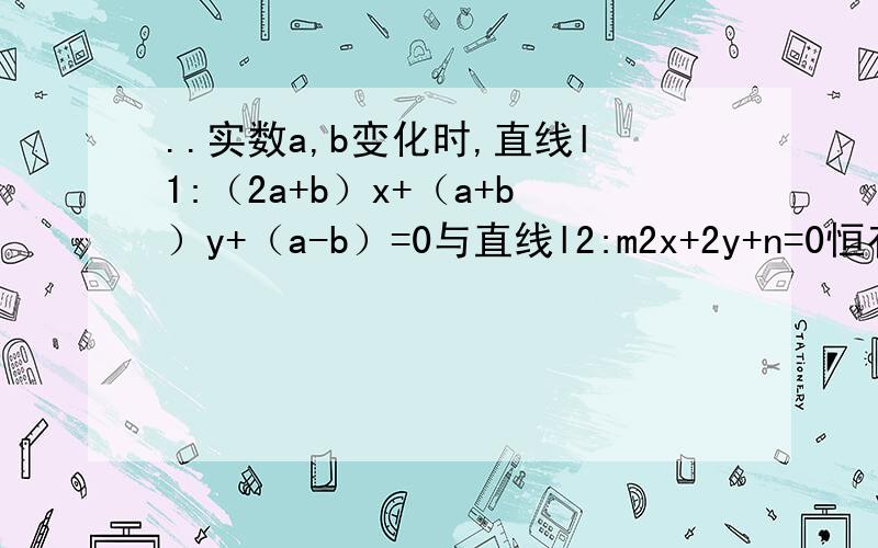 ..实数a,b变化时,直线l1:（2a+b）x+（a+b）y+（a-b）=0与直线l2:m2x+2y+n=0恒有一个相同的公共点,求点P（m,n）的轨迹方程．