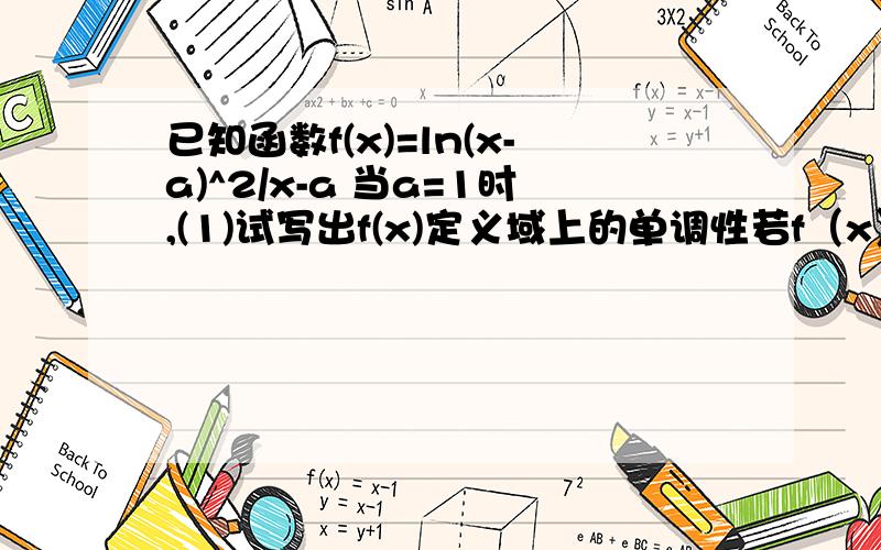 已知函数f(x)=ln(x-a)^2/x-a 当a=1时,(1)试写出f(x)定义域上的单调性若f（x）在区间（e,e^2）有最大值或最小值,求a的取值范围.