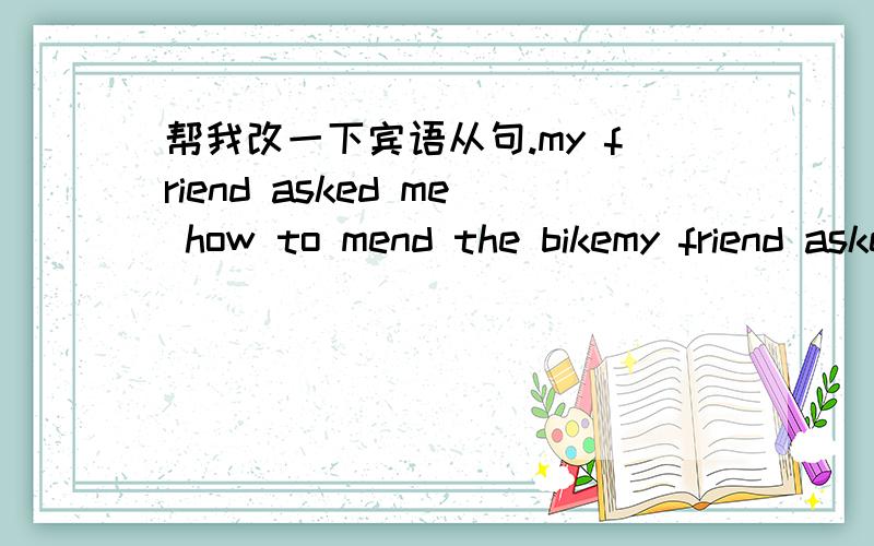 帮我改一下宾语从句.my friend asked me how to mend the bikemy friend asked meare you leaving tomorrow or not kate asked mekate asked me