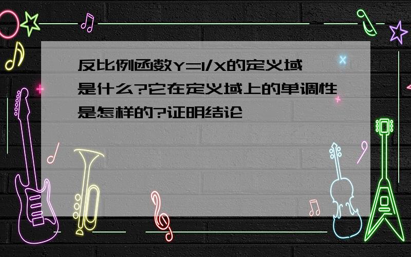 反比例函数Y=1/X的定义域是什么?它在定义域上的单调性是怎样的?证明结论