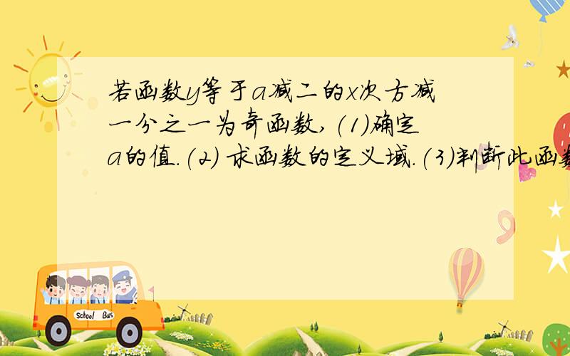 若函数y等于a减二的x次方减一分之一为奇函数,(1)确定a的值.(2) 求函数的定义域.(3)判断此函数在(0.+∞)上的单调性.