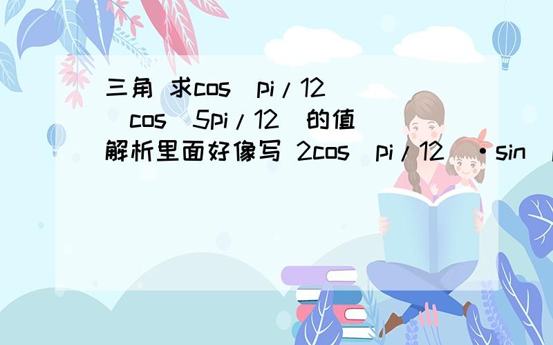 三角 求cos(pi/12)`cos(5pi/12)的值解析里面好像写 2cos(pi/12)·sin(pi/12)=sin(6/pi)这是怎么回事?怎么推导出来的?