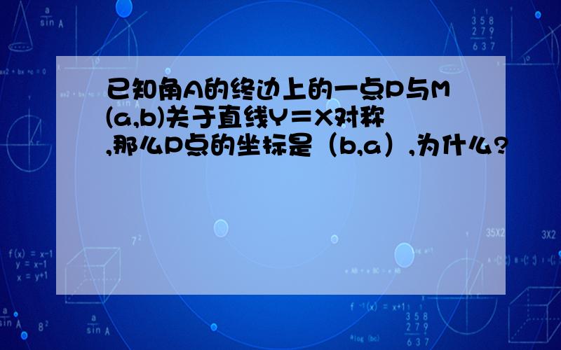 已知角A的终边上的一点P与M(a,b)关于直线Y＝X对称,那么P点的坐标是（b,a）,为什么?