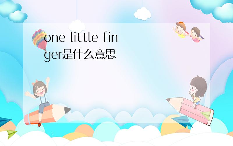 one little finger是什么意思