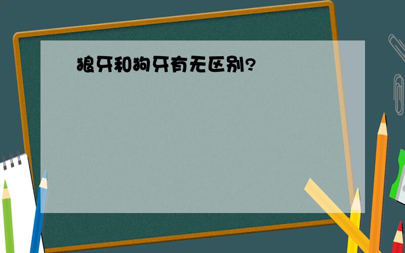 狼牙和狗牙有无区别?