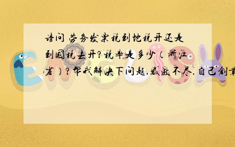 请问 劳务发票税到地税开还是到国税去开?税率是多少（浙江省）?帮我解决下问题,感激不尽.自己创业刚开始,租了两间店面120平方,开了个小公司.布置展厅时,装修我找的是私人装修队,人工费