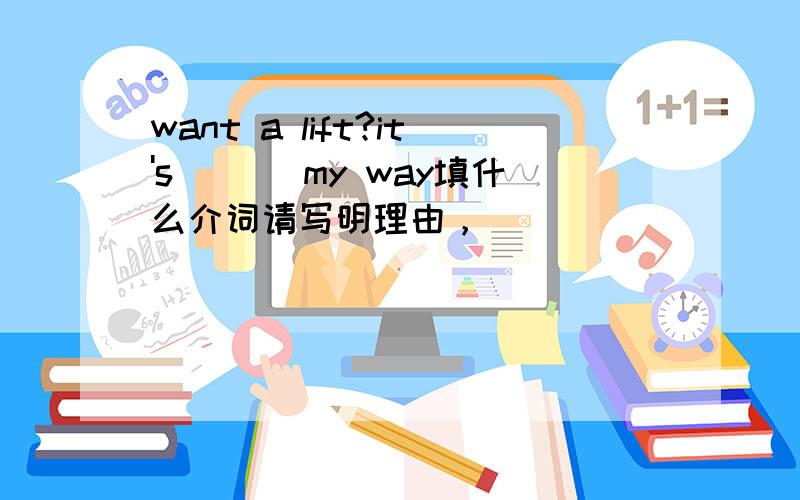 want a lift?it's ___my way填什么介词请写明理由，