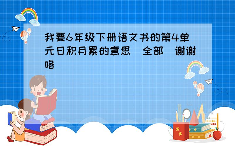 我要6年级下册语文书的第4单元日积月累的意思（全部）谢谢咯